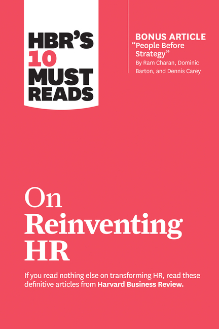  Hbr's 10 Must Reads on Reinventing HR (with Bonus Article People Before Strategy by RAM Charan, Dominic Barton, and Dennis Carey)