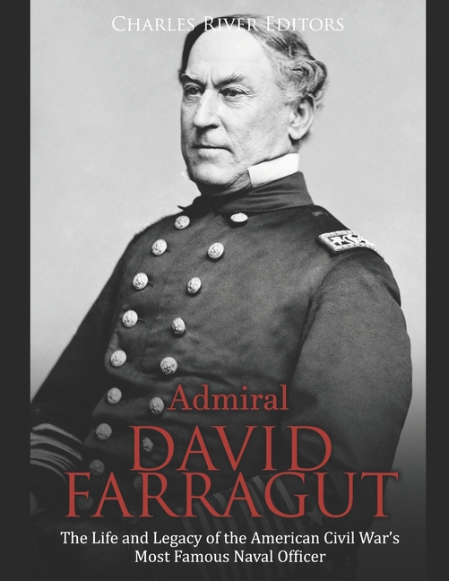  Admiral David Farragut: The Life and Legacy of the American Civil War's Most Famous Naval Officer