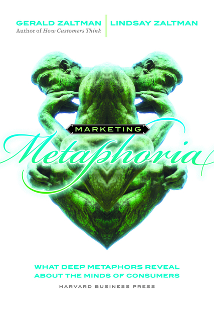 Marketing Metaphoria: What Deep Metaphors Reveal about the Minds of Consumers