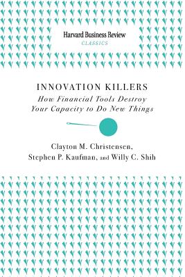 Innovation Killers How Financial Tools Destroy Your Capacity to Do New Things