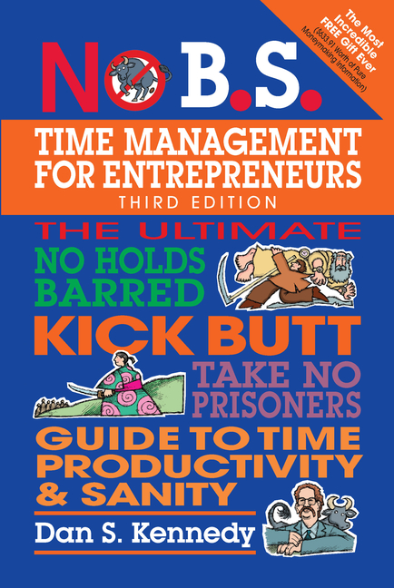  No B.S. Time Management for Entrepreneurs: The Ultimate No Holds Barred Kick Butt Take No Prisoners Guide to Time Productivity and Sanity