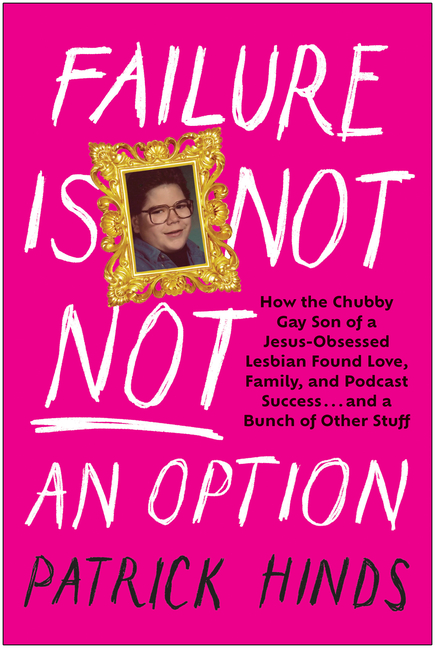  Failure Is Not Not an Option: How the Chubby Gay Son of a Jesus-Obsessed Lesbian Found Love, Family, and Podcast Success . . . and a Bunch of Other