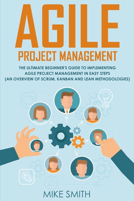 Agile Project Management: The Ultimate Beginner's GUIDE to Implementing Agile Project Management in 