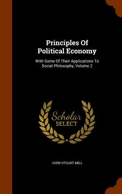  Principles Of Political Economy: With Some Of Their Applications To Social Philosophy, Volume 2