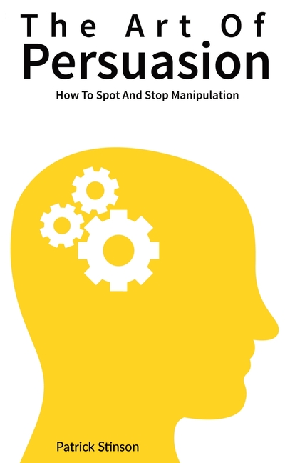 The Art Of Persuasion: How To Spot And Stop Manipulation