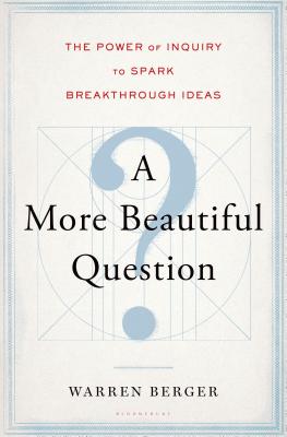 More Beautiful Question: The Power of Inquiry to Spark Breakthrough Ideas