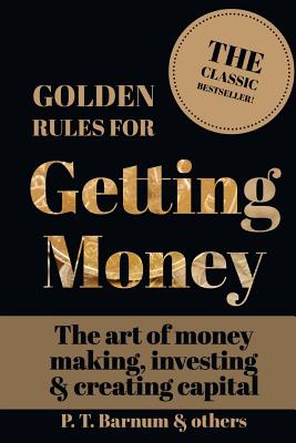  Golden Rules for Getting Money: The Art of Money Making, Investing & Creating Capital