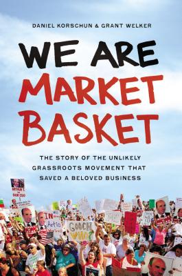  We Are Market Basket: The Story of the Unlikely Grassroots Movement That Saved a Beloved Business