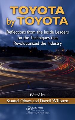  Toyota by Toyota: Reflections from the Inside Leaders on the Techniques That Revolutionized the Industry