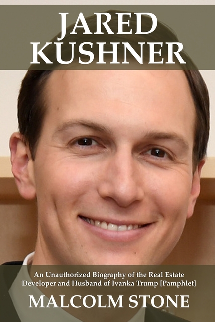  Jared Kushner: An Unauthorized Biography of the Real Estate Developer and Husband of Ivanka Trump [Pamphlet]