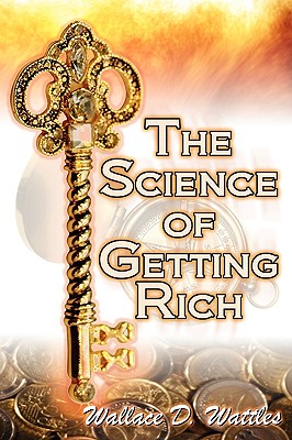 Science of Getting Rich: Wallace D. Wattles' Legendary Guide to Financial Success Through Creative T