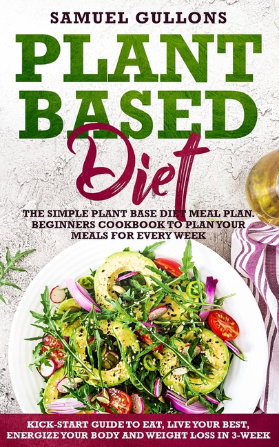  Plant Based Diet Meal Plan: The Simple Plant Base Diet Meal Plan. Beginners Cookbook to Plan Your Meals. Kick-Start Guide to Eat, Live Your Best,
