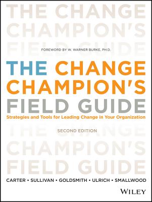The Change Champion's Field Guide: Strategies and Tools for Leading Change in Your Organization
