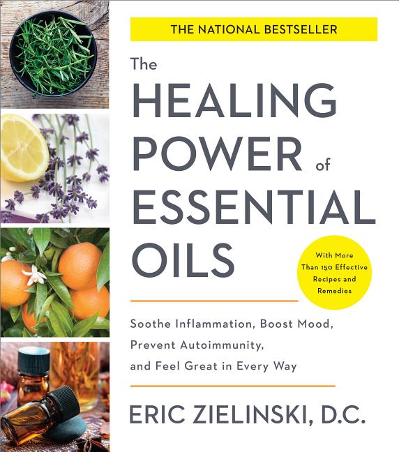 Healing Power of Essential Oils Soothe Inflammation, Boost Mood, Prevent Autoimmunity, and Feel Grea