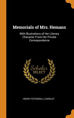 Memorials of Mrs. Hemans: With Illustrations of Her Literary Character from Her Private Corresponden