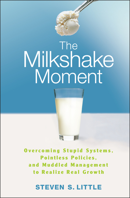 The Milkshake Moment: Overcoming Stupid Systems, Pointless Policies, and Muddled Management to Realize Real Growth