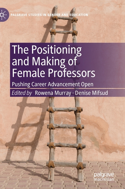 Positioning and Making of Female Professors: Pushing Career Advancement Open (2019)