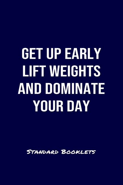 Get Up Early Lift Weights And Dominate Your Day Standard Booklets: A softcover fitness tracker to re