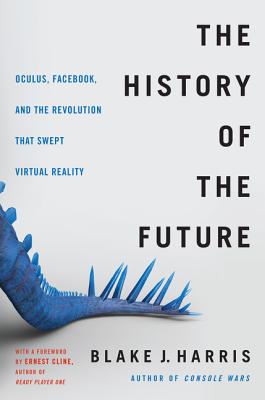 History of the Future Oculus, Facebook, and the Revolution That Swept Virtual Reality
