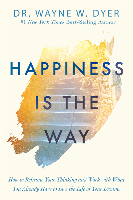 Happiness Is the Way: How to Reframe Your Thinking and Work with What You Already Have to Live the L