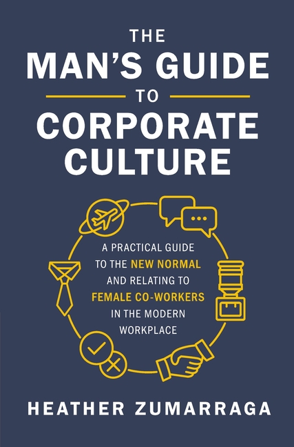 Man's Guide to Corporate Culture: A Practical Guide to the New Normal and Relating to Female Coworke