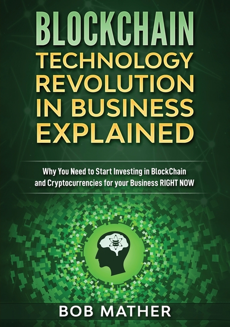Blockchain Technology Revolution in Business Explained: Why You Need to Start Investing in Blockchai