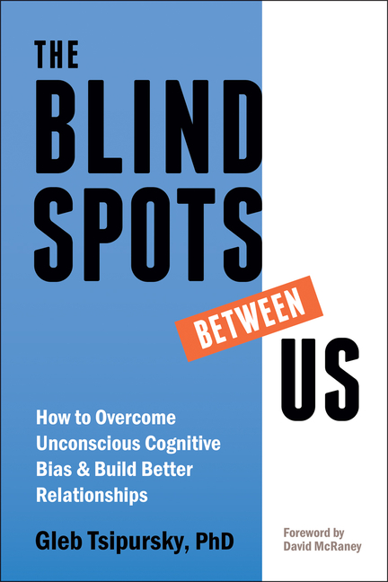 The Blindspots Between Us: How to Overcome Unconscious Cognitive Bias and Build Better Relationships