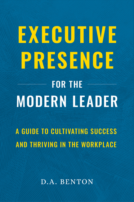  Executive Presence for the Modern Leader: A Guide to Cultivating Success and Thriving in the Workplace