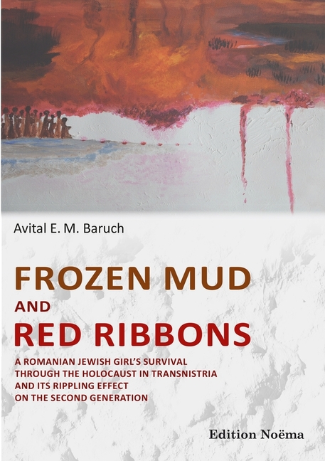 Frozen Mud and Red Ribbons: A Romanian Jewish Girl's Survival Through the Holocaust in Transnistria 