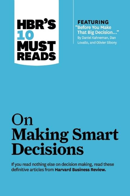 Hbr's 10 Must Reads on Making Smart Decisions (with Featured Article "before You Make That Big Decision..." by Daniel Kahneman, Dan Lovallo, and Olivi