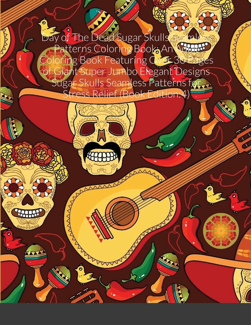  Day of The Dead Sugar Skulls Seamless Patterns Coloring Book: An Adult Coloring Book Featuring Over 30 Pages of Giant Super Jumbo Elegant Designs Suga