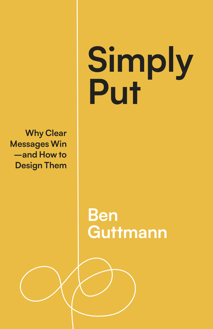 Simply Put: Why Clear Messages Win--And How to Design Them