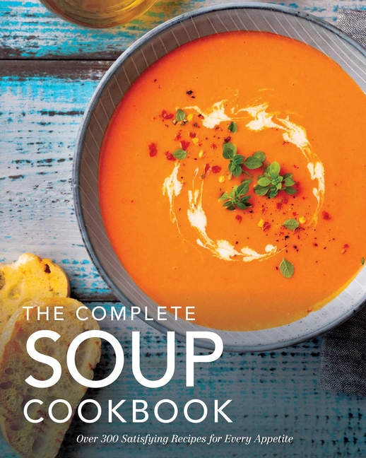 The Complete Soup Cookbook: Over 300 Satisfying Soups, Broths, Stews, and More for Every Appetite
