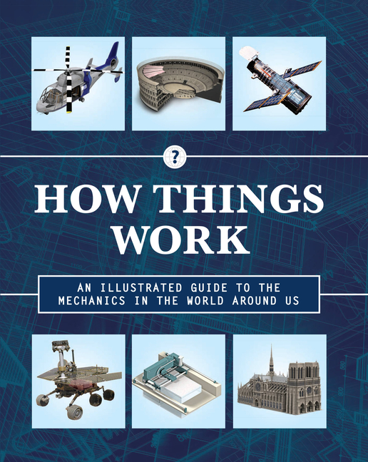 How Things Work: An Illustrated Guide to the Mechanics Behind the World Around Us