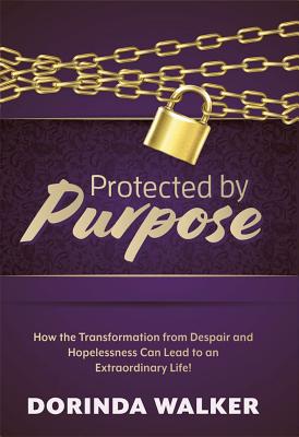 Protected by Purpose: How the Transformation from Hopelessness and Despair Can Lead to an Extraordin
