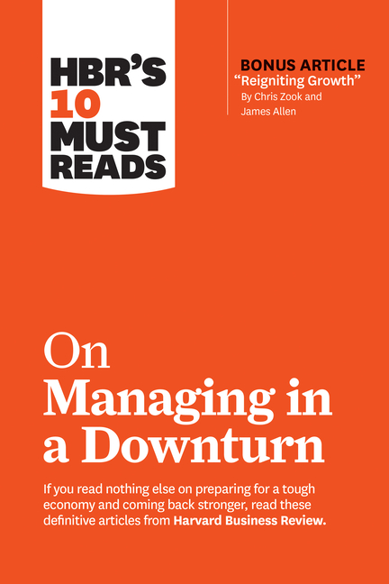 Hbr's 10 Must Reads on Managing in a Downturn (with Bonus Article Reigniting Growth by Chris Zook an