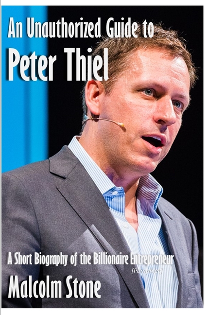 An Unauthorized Guide to Peter Thiel: A Short Biography of the Billionaire Entrepreneur [Pamphlet]