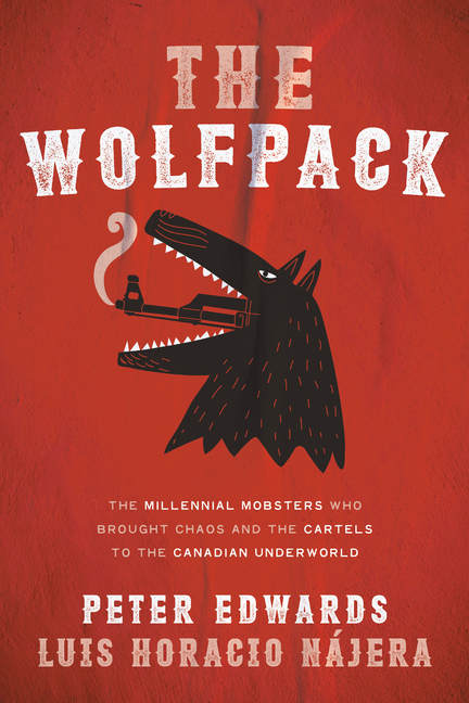 Wolfpack: The Millennial Mobsters Who Brought Chaos and the Cartels to the Canadian Underworld