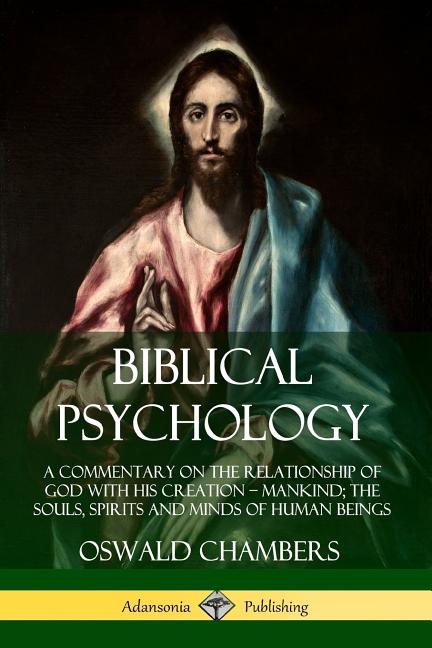  Biblical Psychology: A Commentary on the Relationship of God with His Creation - Mankind; the Souls, Spirits and Minds of Human Beings