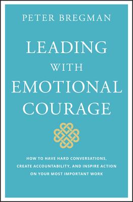  Leading with Emotional Courage: How to Have Hard Conversations, Create Accountability, and Inspire Action on Your Most Important Work