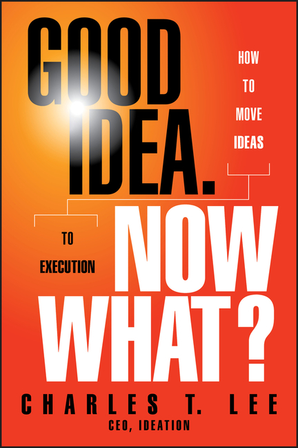  Good Idea. Now What?: How to Move Ideas to Execution