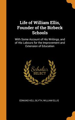 Life of William Ellis, Founder of the Birbeck Schools: With Some Account of His Writings, and of His