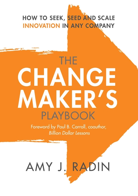 Change Maker's Playbook: How to Seek, Seed and Scale Innovation in Any Company