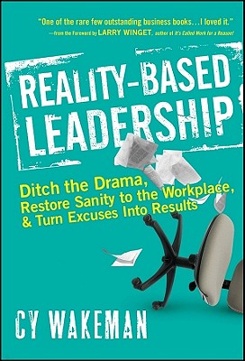 Reality-Based Leadership: Ditch the Drama, Restore Sanity to the Workplace, and Turn Excuses Into Re