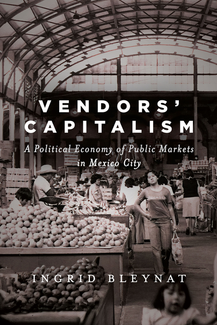 Vendors' Capitalism A Political Economy of Public Markets in Mexico City