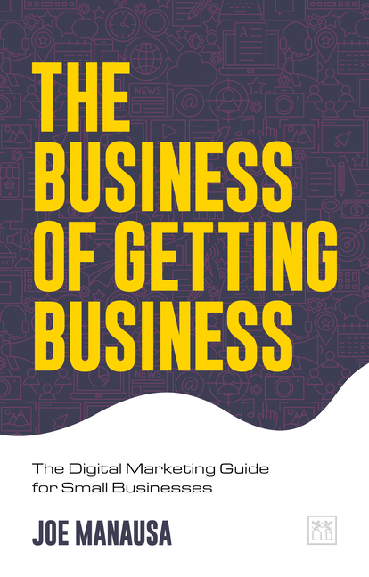The Business of Getting Business: The Digital Marketing Guide for Small Businesses