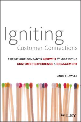 Igniting Customer Connections: Fire Up Your Company's Growth by Multiplying Customer Experience and 