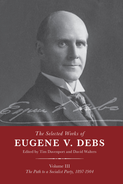 Selected Works of Eugene V. Debs Vol. III: The Path to a Socialist Party, 1897-1904