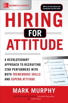 Hiring for Attitude: A Revolutionary Approach to Recruiting and Selecting People Withboth Tremendous