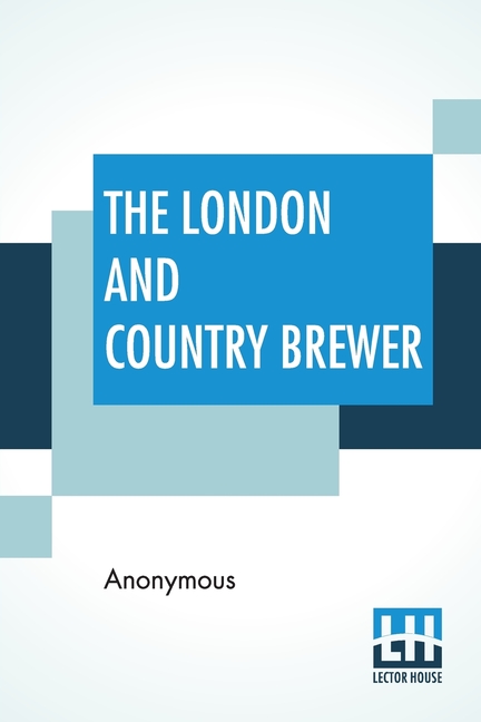 London And Country Brewer: Containing Twenty Accounts Of Brewery To Which Is Added, A Philosophical 
